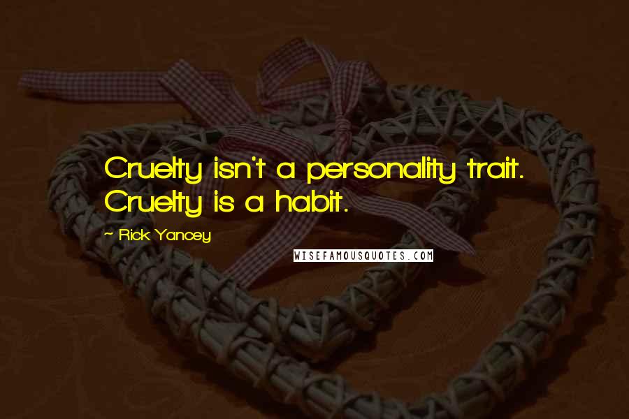 Rick Yancey Quotes: Cruelty isn't a personality trait. Cruelty is a habit.