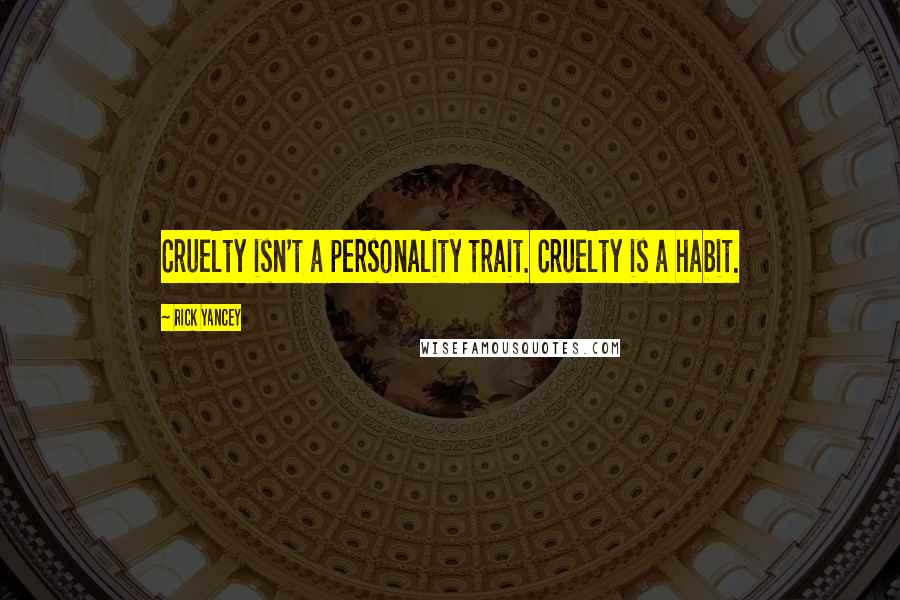 Rick Yancey Quotes: Cruelty isn't a personality trait. Cruelty is a habit.