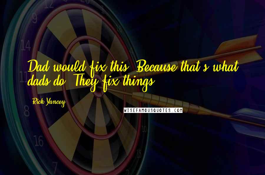 Rick Yancey Quotes: Dad would fix this. Because that's what dads do. They fix things.