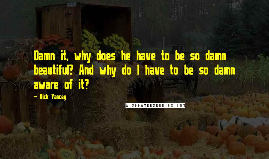 Rick Yancey Quotes: Damn it, why does he have to be so damn beautiful? And why do I have to be so damn aware of it?