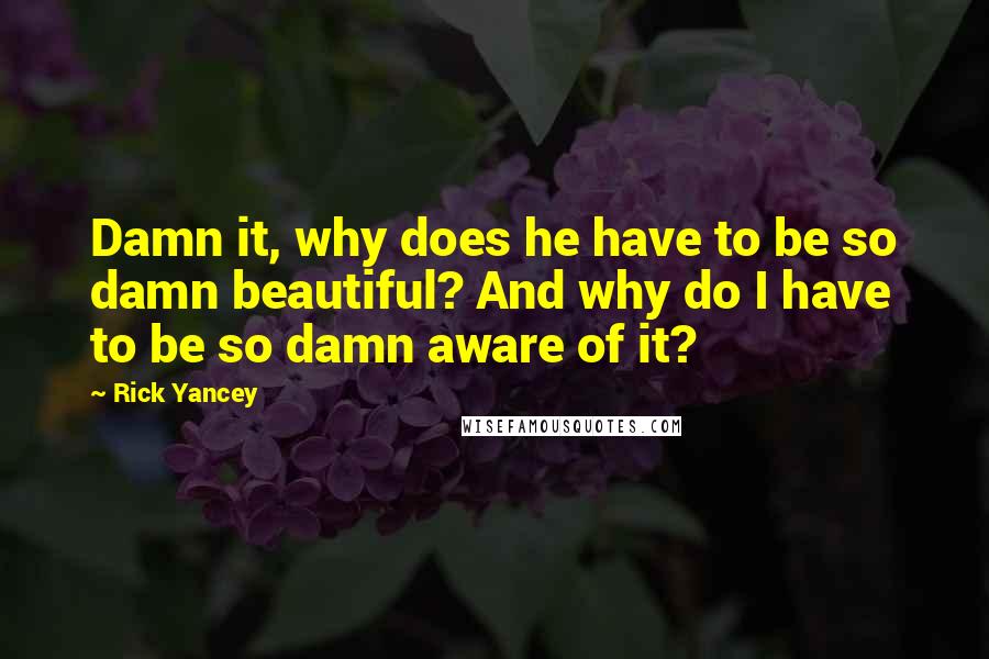 Rick Yancey Quotes: Damn it, why does he have to be so damn beautiful? And why do I have to be so damn aware of it?