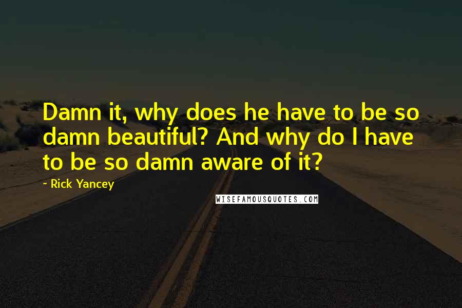 Rick Yancey Quotes: Damn it, why does he have to be so damn beautiful? And why do I have to be so damn aware of it?