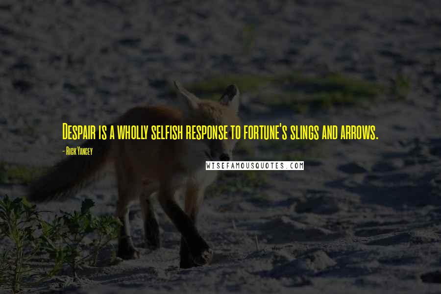 Rick Yancey Quotes: Despair is a wholly selfish response to fortune's slings and arrows.