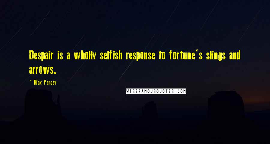 Rick Yancey Quotes: Despair is a wholly selfish response to fortune's slings and arrows.