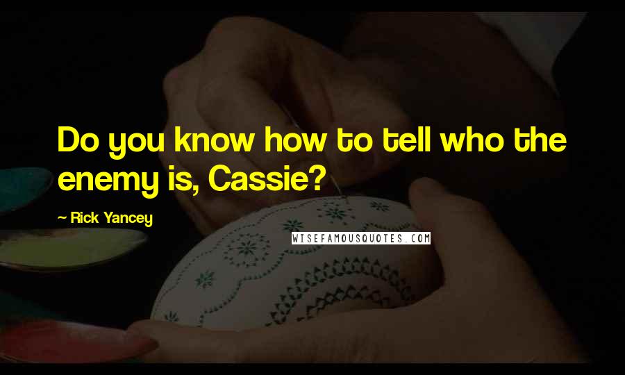 Rick Yancey Quotes: Do you know how to tell who the enemy is, Cassie?