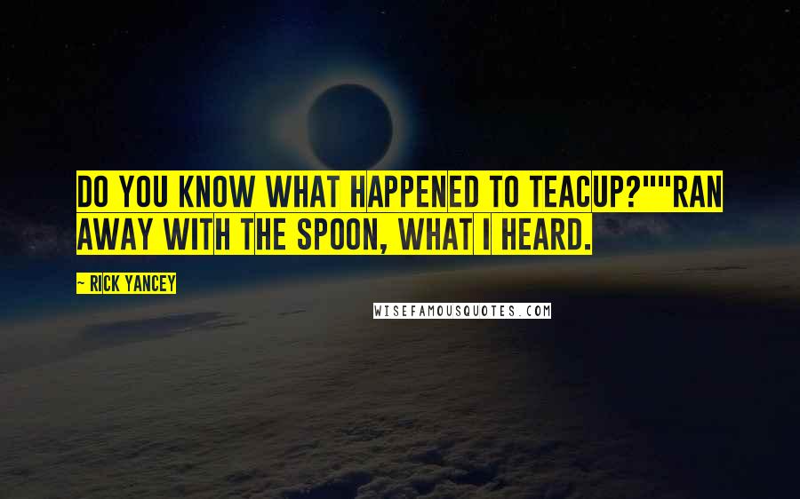 Rick Yancey Quotes: Do you know what happened to Teacup?""Ran away with the spoon, what I heard.