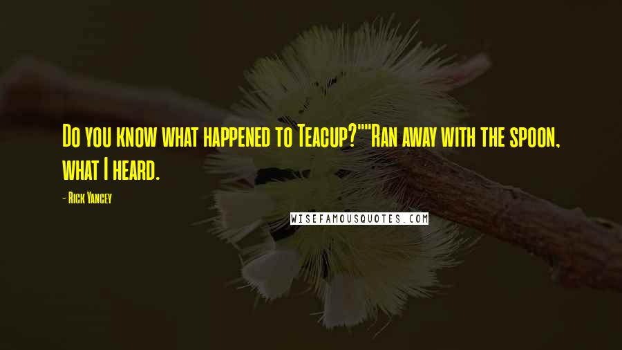 Rick Yancey Quotes: Do you know what happened to Teacup?""Ran away with the spoon, what I heard.