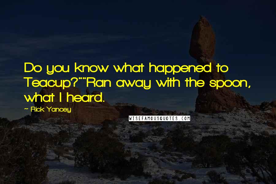 Rick Yancey Quotes: Do you know what happened to Teacup?""Ran away with the spoon, what I heard.