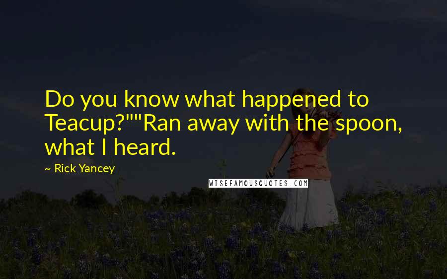 Rick Yancey Quotes: Do you know what happened to Teacup?""Ran away with the spoon, what I heard.