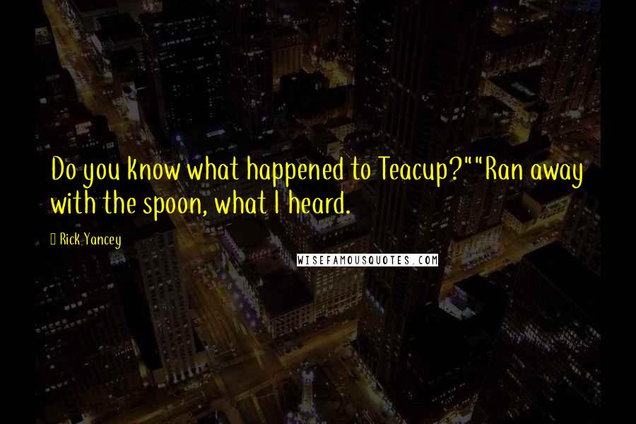 Rick Yancey Quotes: Do you know what happened to Teacup?""Ran away with the spoon, what I heard.