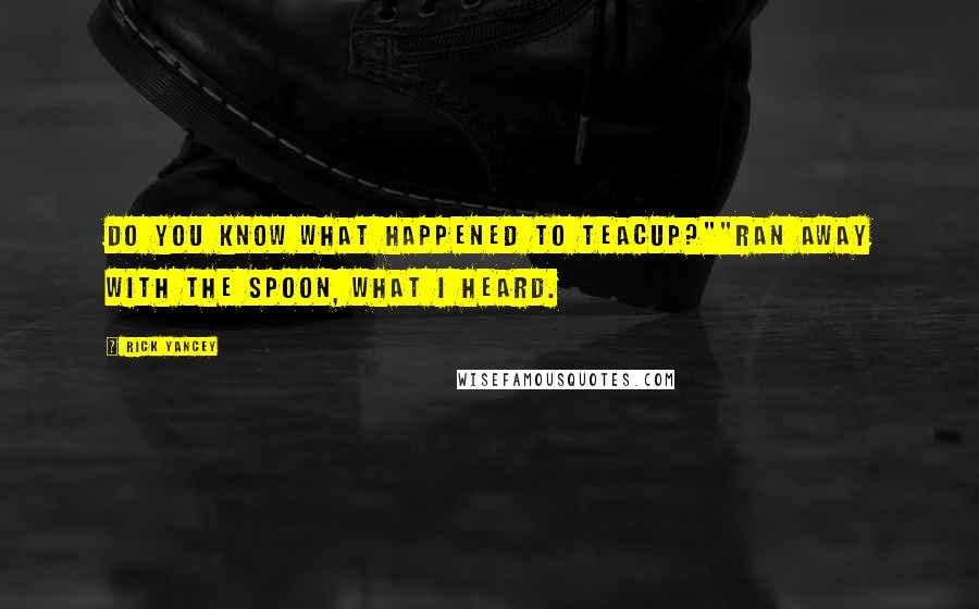 Rick Yancey Quotes: Do you know what happened to Teacup?""Ran away with the spoon, what I heard.