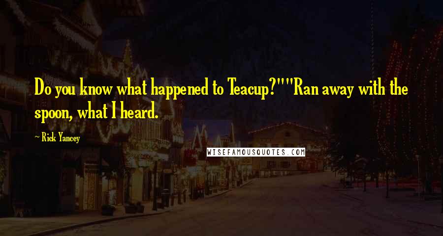 Rick Yancey Quotes: Do you know what happened to Teacup?""Ran away with the spoon, what I heard.