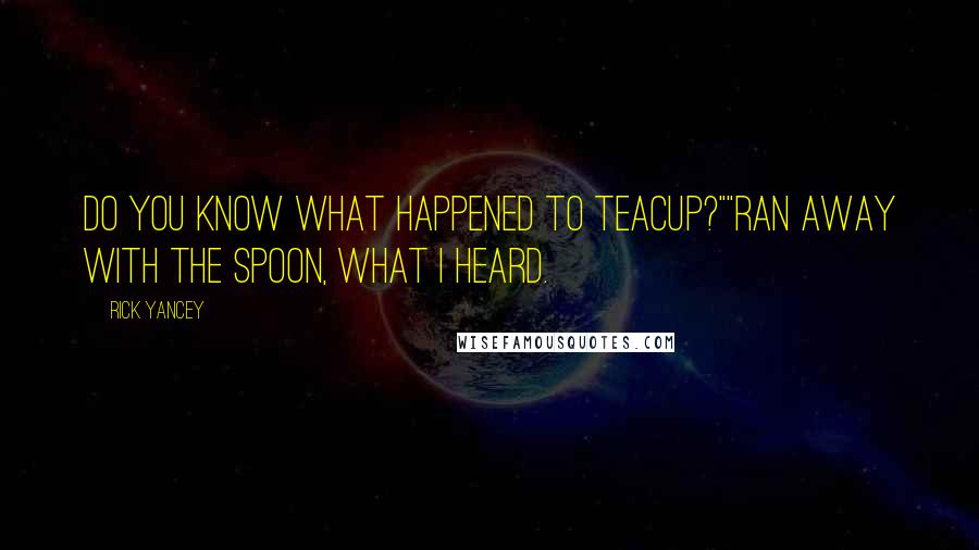 Rick Yancey Quotes: Do you know what happened to Teacup?""Ran away with the spoon, what I heard.