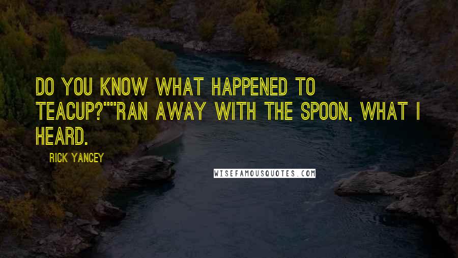 Rick Yancey Quotes: Do you know what happened to Teacup?""Ran away with the spoon, what I heard.