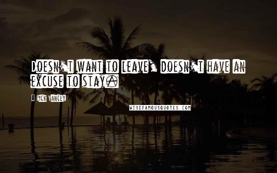 Rick Yancey Quotes: Doesn't want to leave, doesn't have an excuse to stay.
