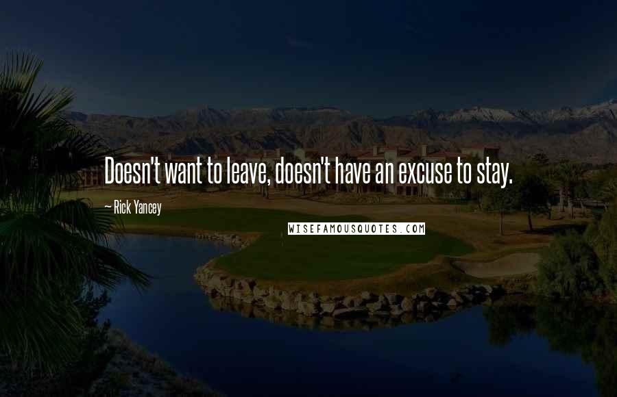 Rick Yancey Quotes: Doesn't want to leave, doesn't have an excuse to stay.