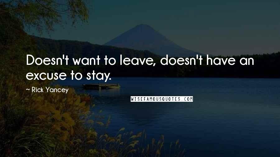 Rick Yancey Quotes: Doesn't want to leave, doesn't have an excuse to stay.