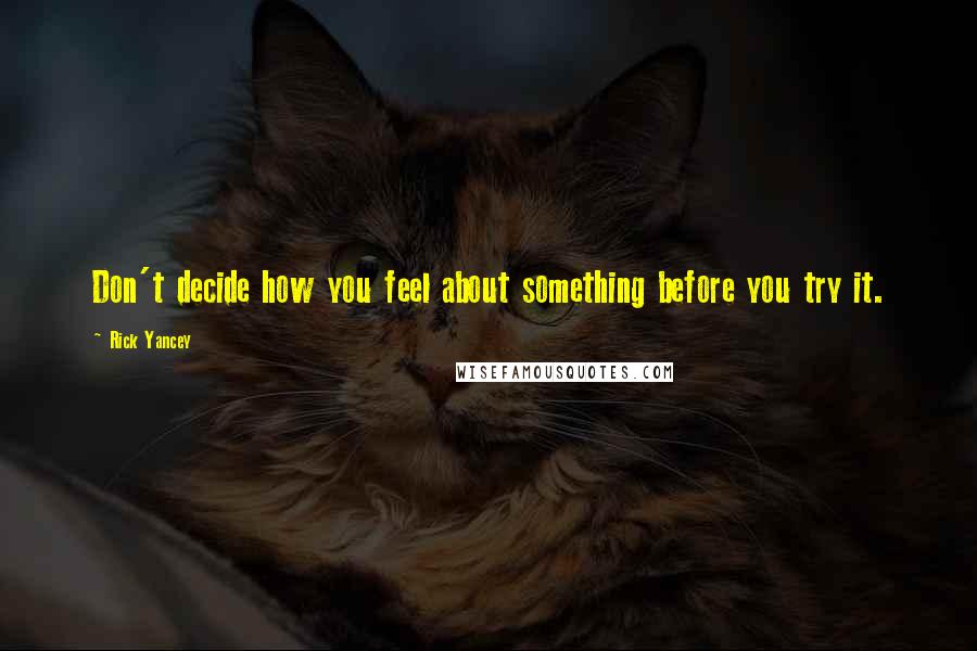 Rick Yancey Quotes: Don't decide how you feel about something before you try it.