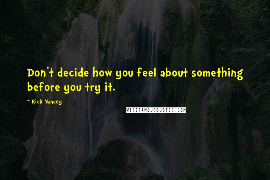 Rick Yancey Quotes: Don't decide how you feel about something before you try it.