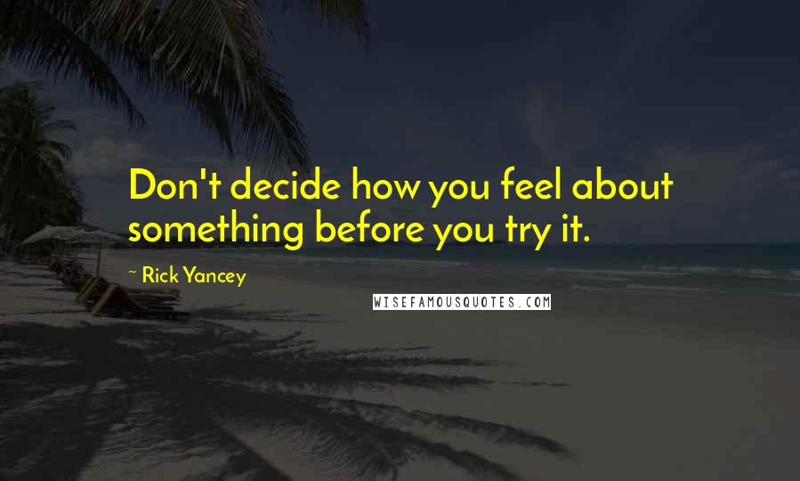 Rick Yancey Quotes: Don't decide how you feel about something before you try it.