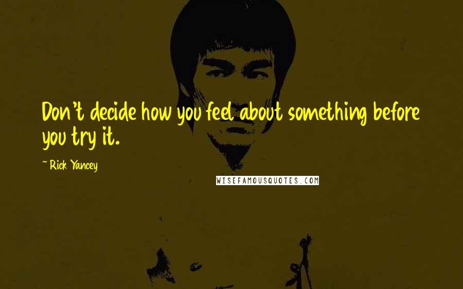 Rick Yancey Quotes: Don't decide how you feel about something before you try it.