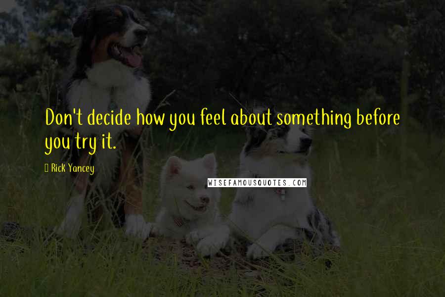 Rick Yancey Quotes: Don't decide how you feel about something before you try it.