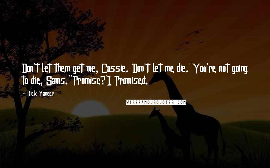 Rick Yancey Quotes: Don't let them get me, Cassie. Don't let me die.''You're not going to die, Sams.''Promise?'I Promised.