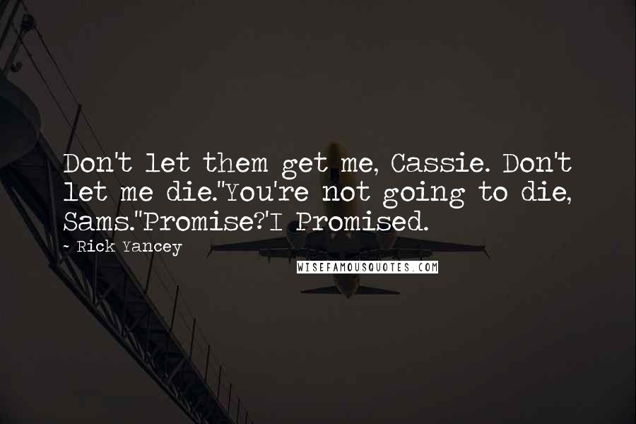 Rick Yancey Quotes: Don't let them get me, Cassie. Don't let me die.''You're not going to die, Sams.''Promise?'I Promised.