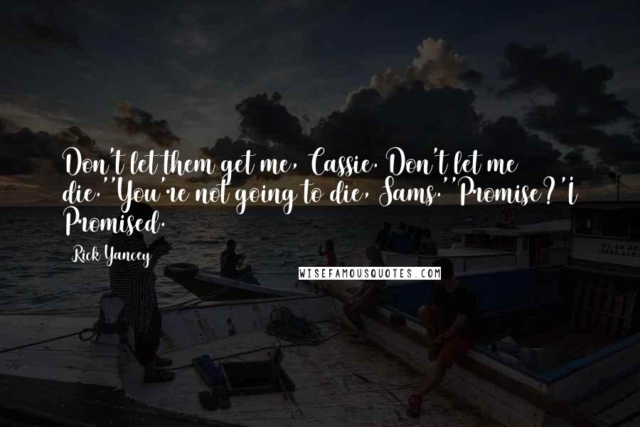 Rick Yancey Quotes: Don't let them get me, Cassie. Don't let me die.''You're not going to die, Sams.''Promise?'I Promised.