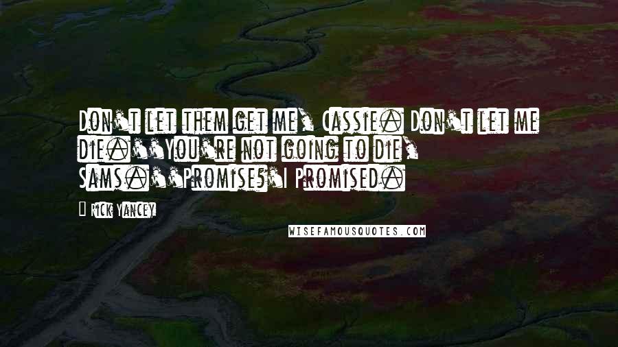 Rick Yancey Quotes: Don't let them get me, Cassie. Don't let me die.''You're not going to die, Sams.''Promise?'I Promised.