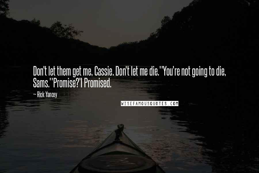 Rick Yancey Quotes: Don't let them get me, Cassie. Don't let me die.''You're not going to die, Sams.''Promise?'I Promised.