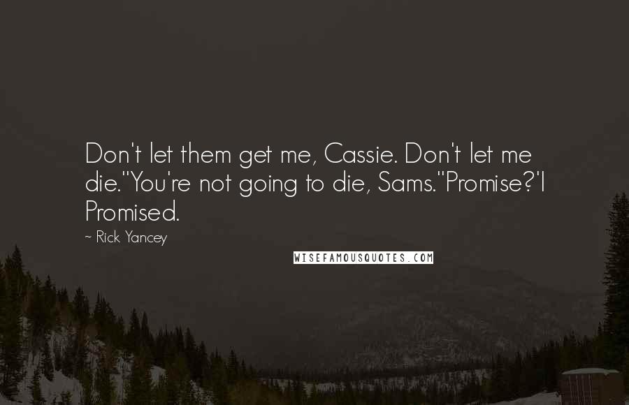 Rick Yancey Quotes: Don't let them get me, Cassie. Don't let me die.''You're not going to die, Sams.''Promise?'I Promised.