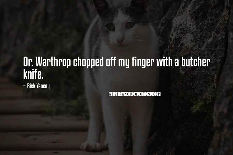 Rick Yancey Quotes: Dr. Warthrop chopped off my finger with a butcher knife.