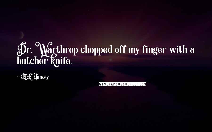 Rick Yancey Quotes: Dr. Warthrop chopped off my finger with a butcher knife.