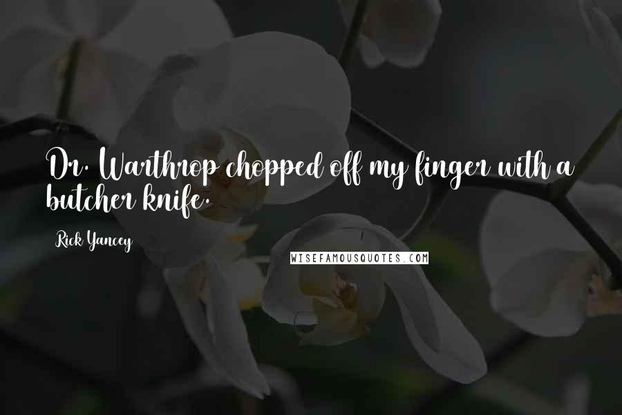 Rick Yancey Quotes: Dr. Warthrop chopped off my finger with a butcher knife.