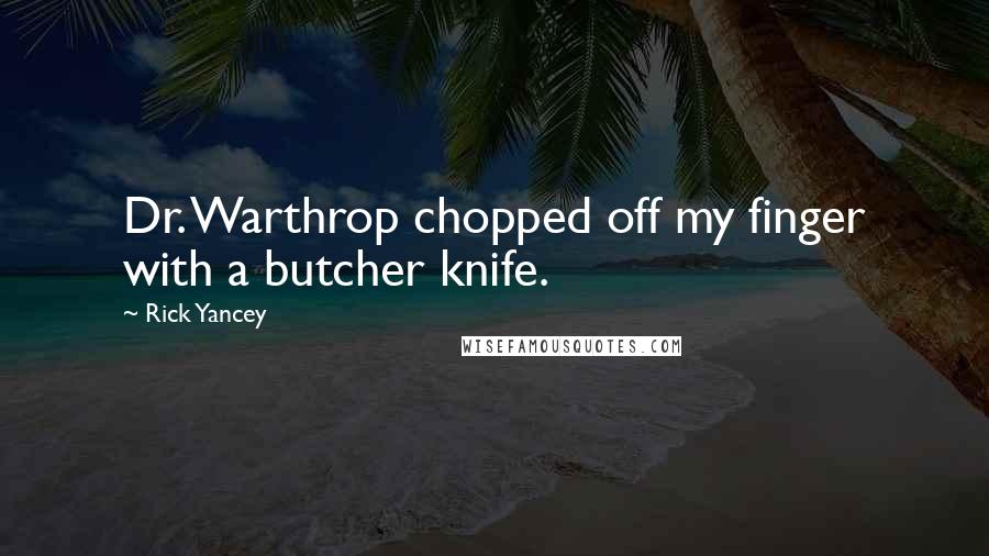 Rick Yancey Quotes: Dr. Warthrop chopped off my finger with a butcher knife.