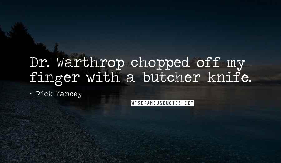 Rick Yancey Quotes: Dr. Warthrop chopped off my finger with a butcher knife.