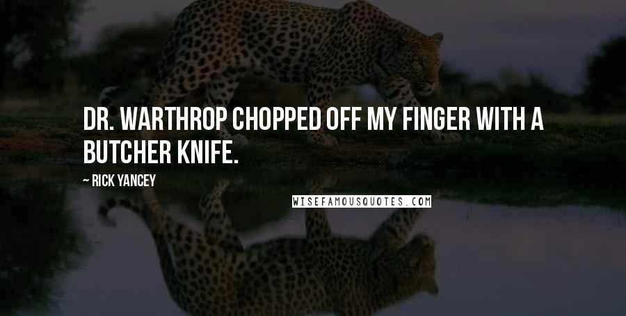 Rick Yancey Quotes: Dr. Warthrop chopped off my finger with a butcher knife.