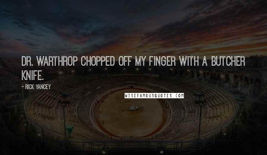 Rick Yancey Quotes: Dr. Warthrop chopped off my finger with a butcher knife.