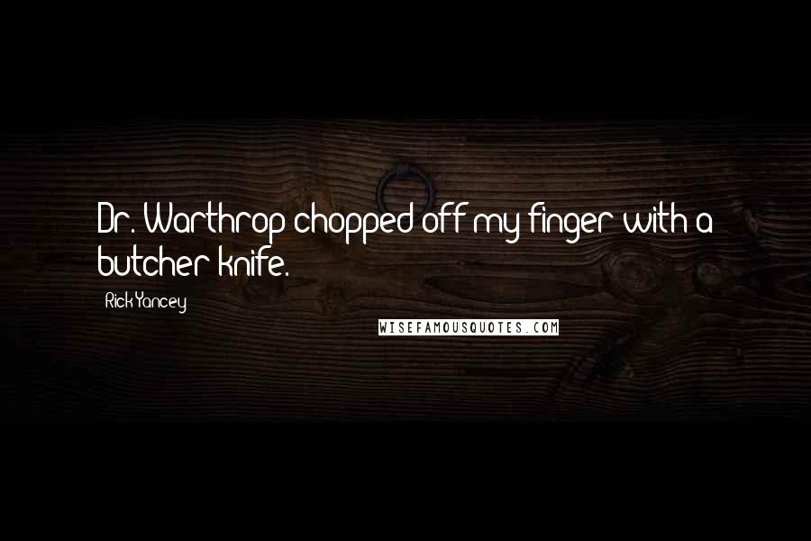 Rick Yancey Quotes: Dr. Warthrop chopped off my finger with a butcher knife.