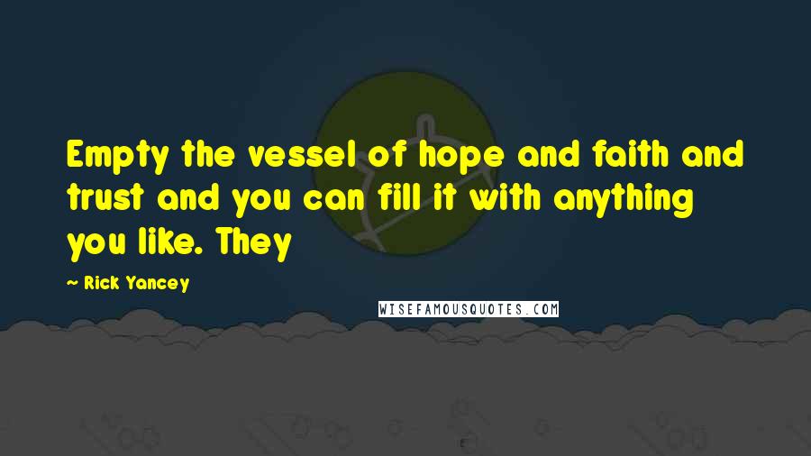 Rick Yancey Quotes: Empty the vessel of hope and faith and trust and you can fill it with anything you like. They