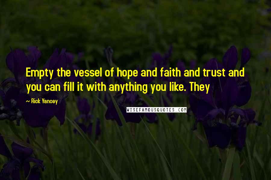 Rick Yancey Quotes: Empty the vessel of hope and faith and trust and you can fill it with anything you like. They