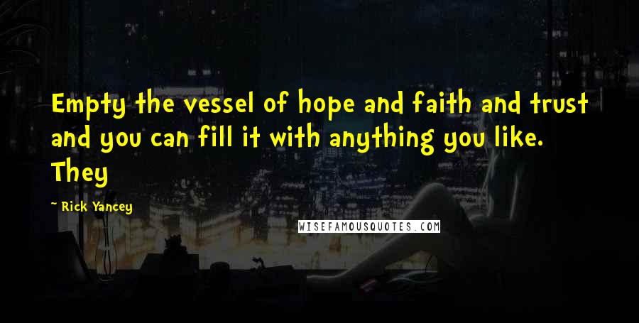 Rick Yancey Quotes: Empty the vessel of hope and faith and trust and you can fill it with anything you like. They