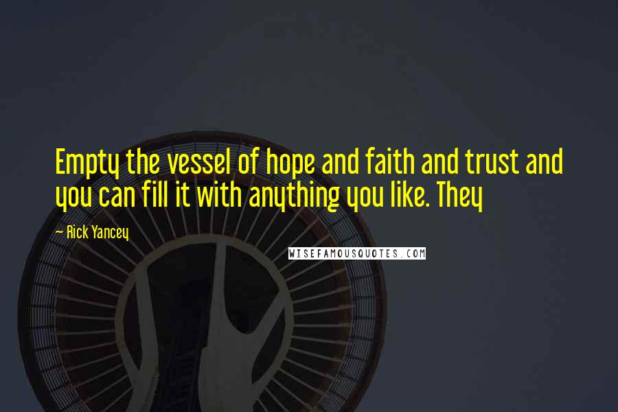 Rick Yancey Quotes: Empty the vessel of hope and faith and trust and you can fill it with anything you like. They