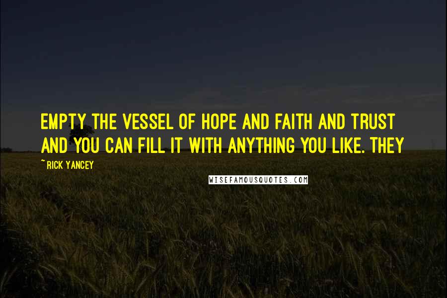 Rick Yancey Quotes: Empty the vessel of hope and faith and trust and you can fill it with anything you like. They