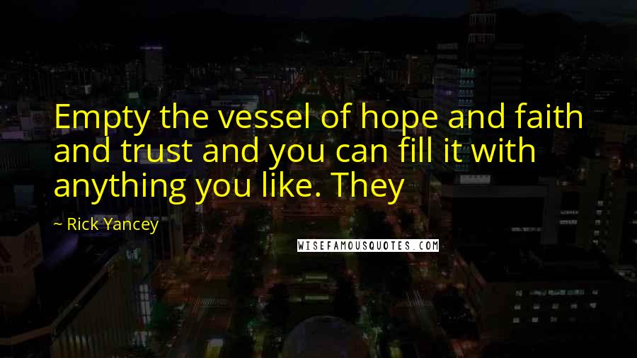 Rick Yancey Quotes: Empty the vessel of hope and faith and trust and you can fill it with anything you like. They