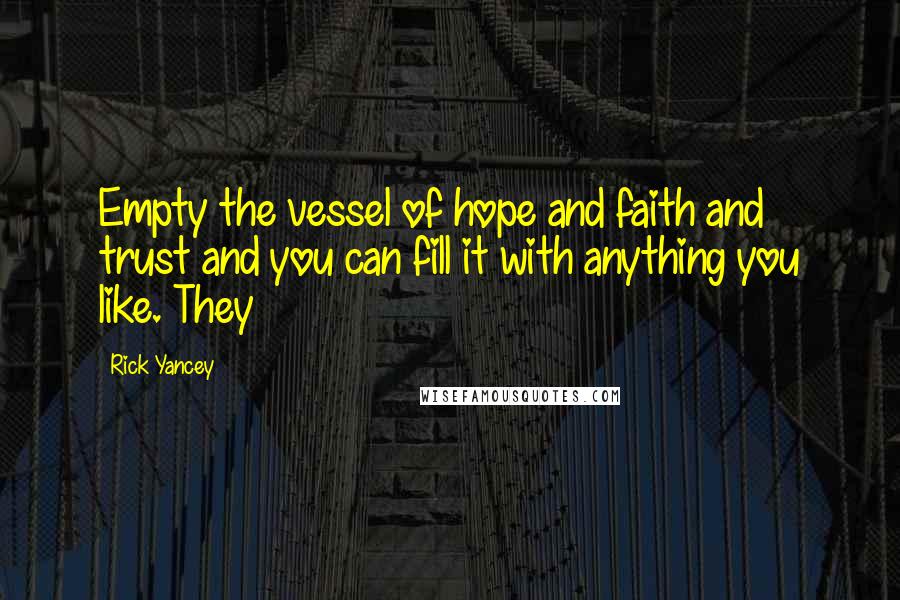 Rick Yancey Quotes: Empty the vessel of hope and faith and trust and you can fill it with anything you like. They