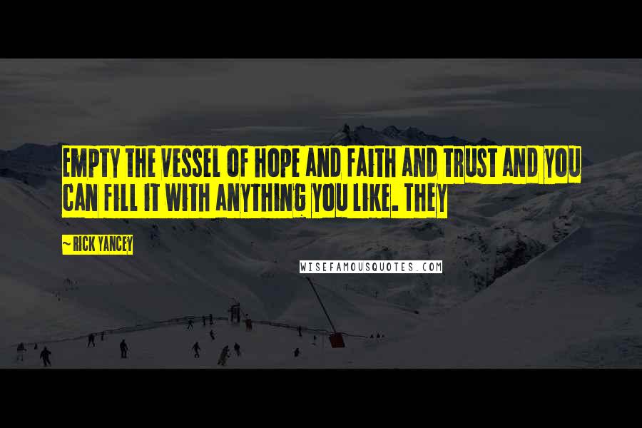 Rick Yancey Quotes: Empty the vessel of hope and faith and trust and you can fill it with anything you like. They