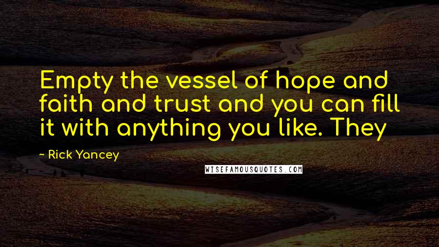 Rick Yancey Quotes: Empty the vessel of hope and faith and trust and you can fill it with anything you like. They