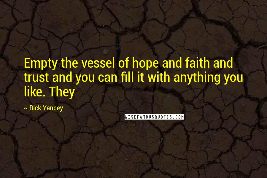 Rick Yancey Quotes: Empty the vessel of hope and faith and trust and you can fill it with anything you like. They